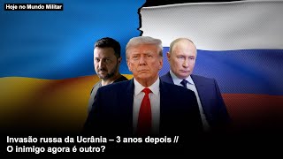 Invasão russa da Ucrânia – 3 anos depois – O inimigo agora é outro?
