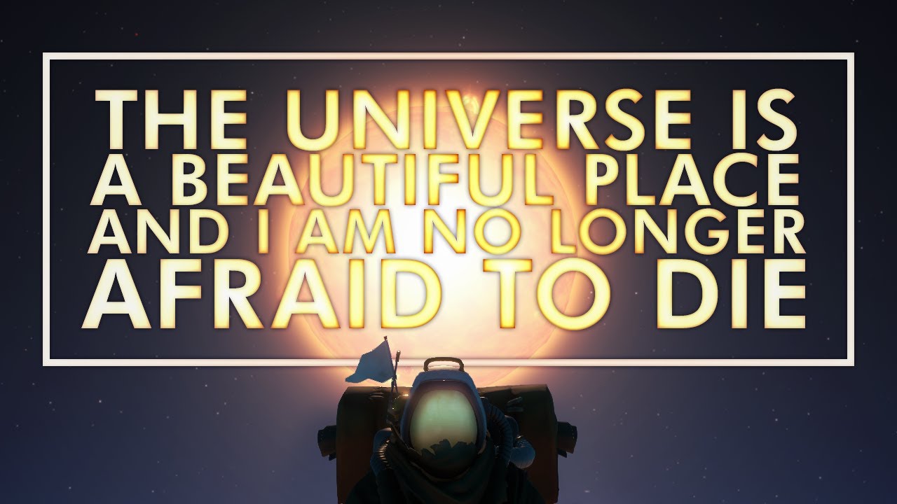 The Universe is a Beautiful Place & I Am No Longer Afraid to Die