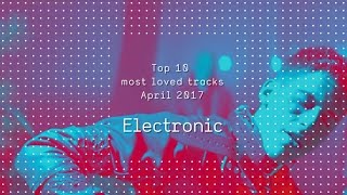 Top 10 Most Loves Electronic Tracks - April 2017