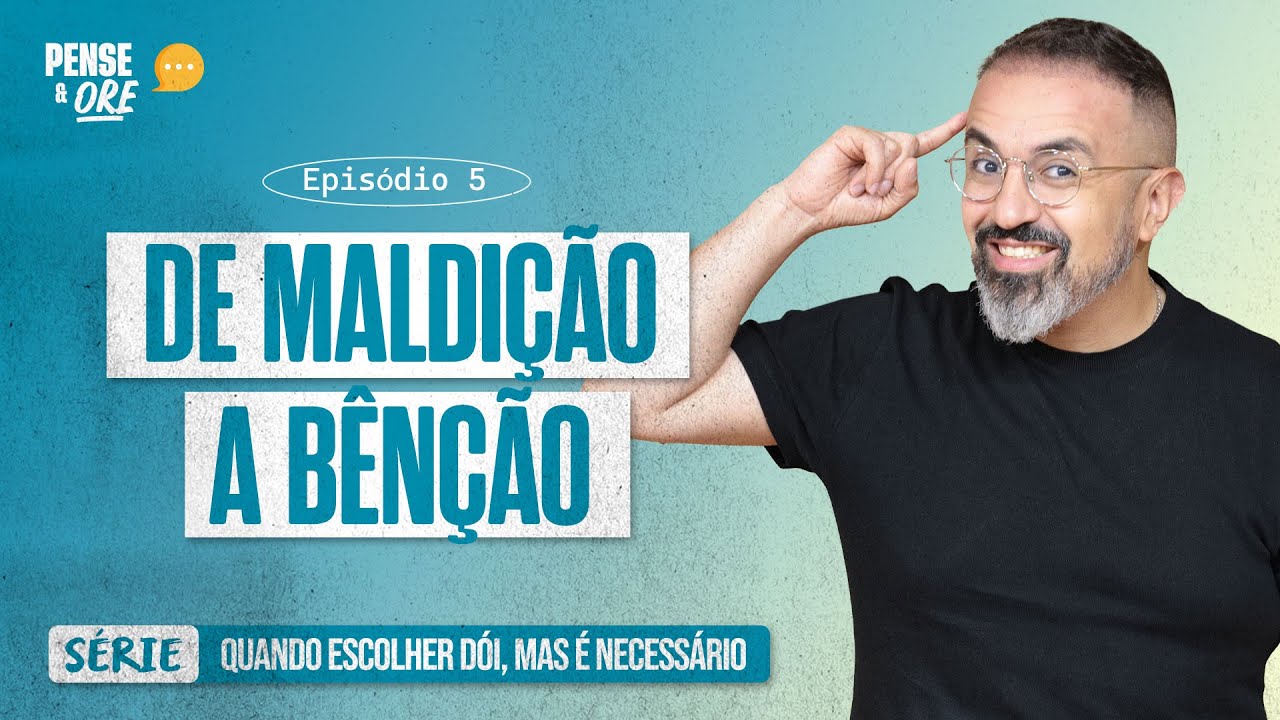 DE MALDIÇÃO A BÊNÇÃO | SÉRIE: QUANDO ESCOLHER DÓI, MAS É NECESSÁRIO | PENSE E ORE