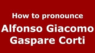 How to pronounce Alfonso Giacomo Gaspare Corti