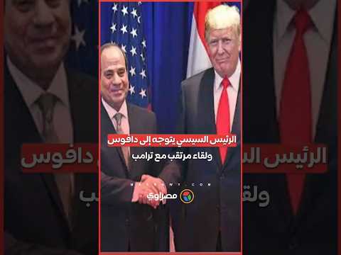 الرئيس السيسي يتوجه إلى دافوس ولقاء مرتقب مع ترامب 