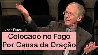 Colocado no Fogo Por Causa da Oração - John Piper (Dublado)