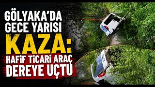 Gölyakada Gece Yarısı Kaza Hafif Ticari Araç Dereye Uçtu