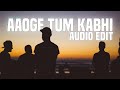 Aaoge Tum Kabhi - [Audio Edit] #EditsNagar
