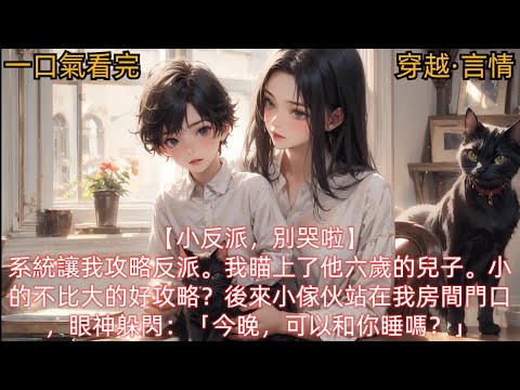 【穿越·言情】系統讓我攻略反派。我瞄上了他六歲的兒子。小的不比大的好攻略？後來小傢伙站在我房間門口，眼神躲閃：「今晚，可以和你睡嗎？」