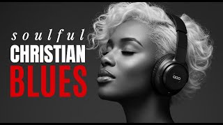 Soul Saving &quot;BLUES&quot; Gospel Music: Modern Christian Worship Music PLAYLIST | 12 Christian Blues Songs