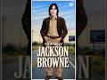 The Story Of Jackson Browne