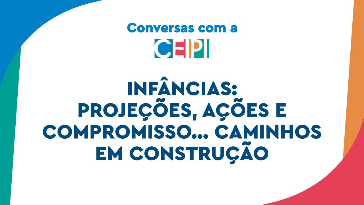 Infâncias: projeções, ações e compromisso... Caminhos em construção | Conversas com a CEIPI