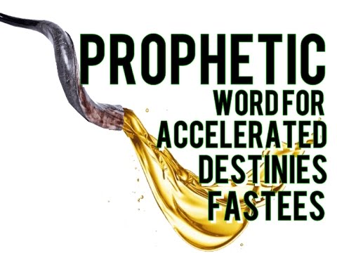PROPHETIC WORD FOR ACCELERATED DESTINIES FASTEES