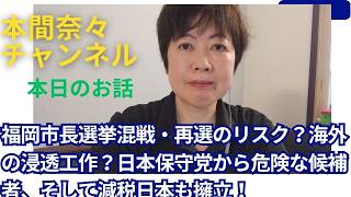 福岡市長選挙混戦・再選のリスク？海外の浸透工作？日本保守党から危険な候補者、そして減税日本も擁立！