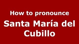 How to pronounce Santa María Del Cubillo