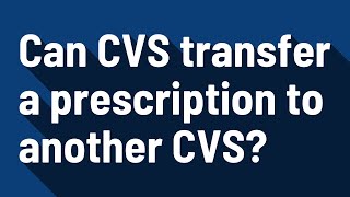 Can CVS transfer a prescription to another CVS?