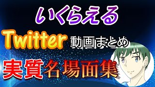 いくらえるTwitter動画まとめという名の名場面集【総集編】