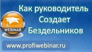 Вебинар "Как руководитель своими руками создает бездельников"