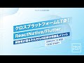 クロスプラットフォームLT会!経験者が語るそれぞれの技術の特徴&メリット 〜 ReactNative/Flutter〜