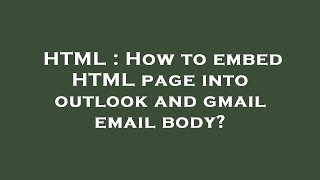 HTML : How to embed HTML page into outlook and gmail email body?