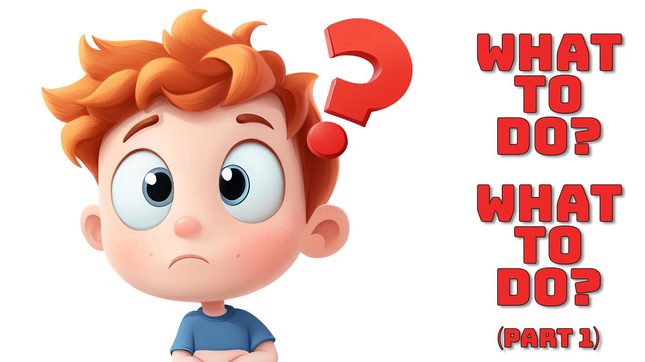 What To Do? What To Do? (Part 1)