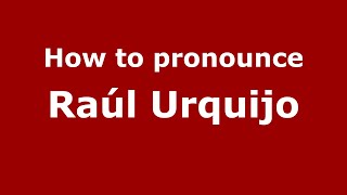 How to pronounce Raúl Urquijo