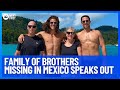Family Of Brothers Missing In Mexico Speaks Out | 10 News First