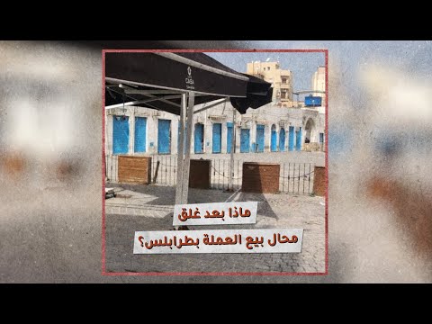 «تحقيقات»: ماذا بعد غلق محال بيع العملة بطرابلس؟