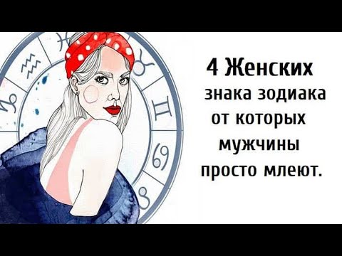 4 Женских знака зодиака от которых мужчины просто млеют