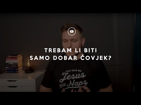 Trebam li biti samo dobar čovjek?