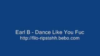 Earl B - Dance Like You Fuc