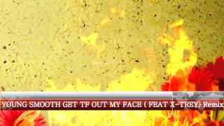 YOUNG SMOOTH GET  TF OUT MY FACE (FEAT X-TREY) REMIX