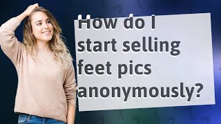How do I start selling feet pics anonymously?