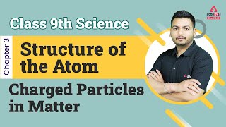 Charged Particles in Matter | Class 9 Science Chapter 4 | Structure of the Atom I CBSE