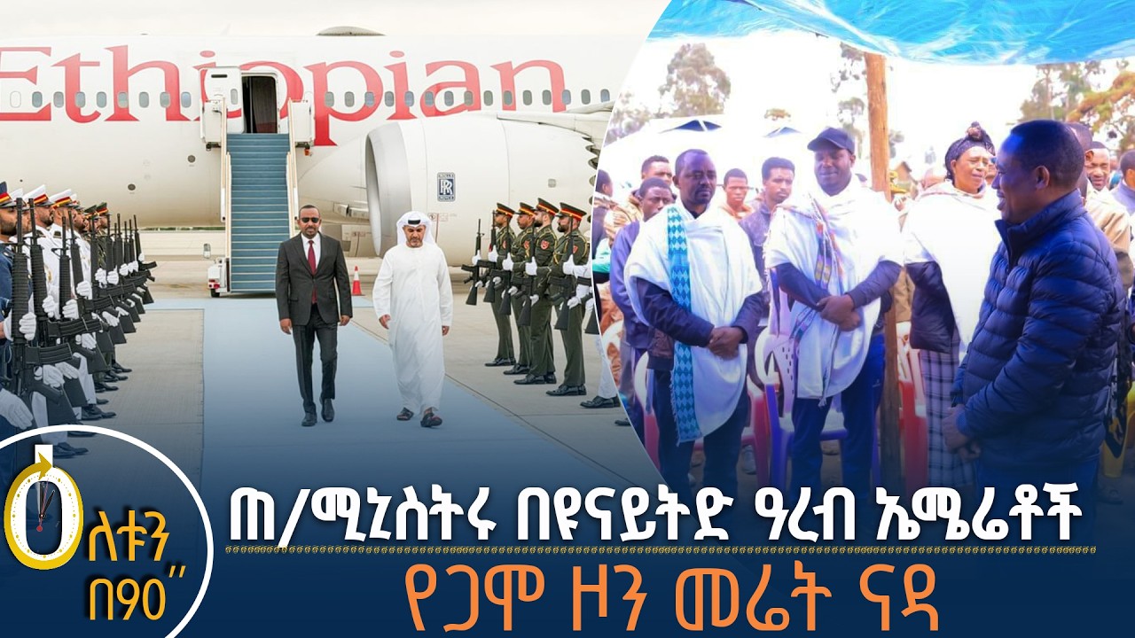 👉የጠቅላይ ሚኒስትሩ የዩናይትድ አረብ ኤምሬቶች ጉብኝት 👉የጋሞ ዞን የመሬት ናዳ አ?