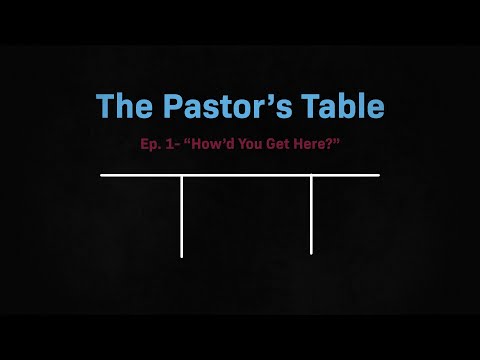 Pastor's Table- Episode 1: "How'd You Get Here?"
