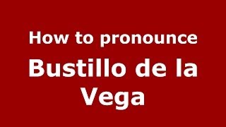 How to pronounce Bustillo De La Vega