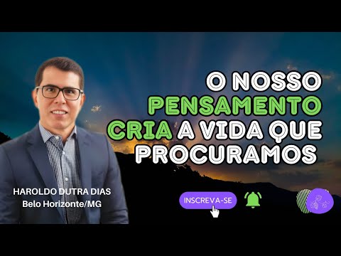 O NOSSO PENSAMENTO CRIA A VIDA QUE PROCURAMOS - Haroldo Dutra Dias