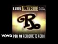 Banda El Recodo De Cruz Lizárraga Por No Perderte Te Perdí Audio