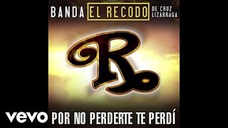 Banda El Recodo De Cruz Lizárraga - Por No Perderte Te Perdí (Audio)