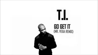 T.I. - Go Get It (Mr. Vega Remix) [HQ]
