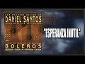 Esperanza Inutil - Los Mejores Exitos De Daniel Santos | Boleros