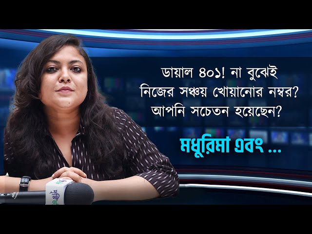 ডায়াল ৪০১! না বুঝেই নিজের সঞ্চয় খোয়ানোর নম্বর? আপনি সচেতন হয়েছেন?