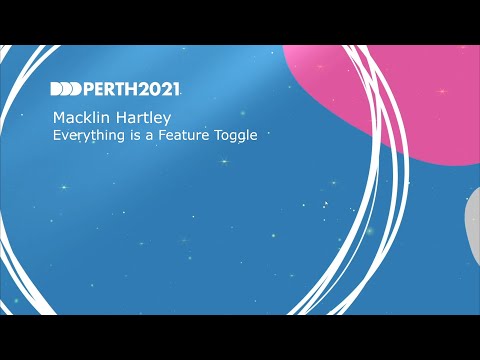 DDDPerth 2021 - Macklin Hartley - Everything is a Feature Toggle