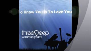 THREE DEEP - To Know You Is To Love You