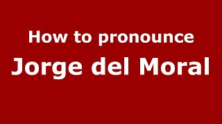How to pronounce Jorge Del Moral