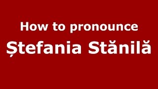 How to pronounce Ștefania Stănilă