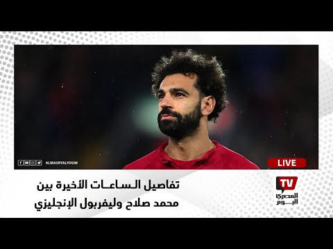 تفاصيل الساعات الأخيرة بين محمد صلاح وليفربول الإنجليزي