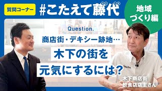#こたえて藤代！地域づくり編「木下商店街、デキシー跡地・・・木下の街を元気にするには？」