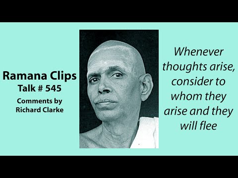 Whenever thoughts arise, consider to whom they arise and they will flee - Ramana Clips Talk # 545