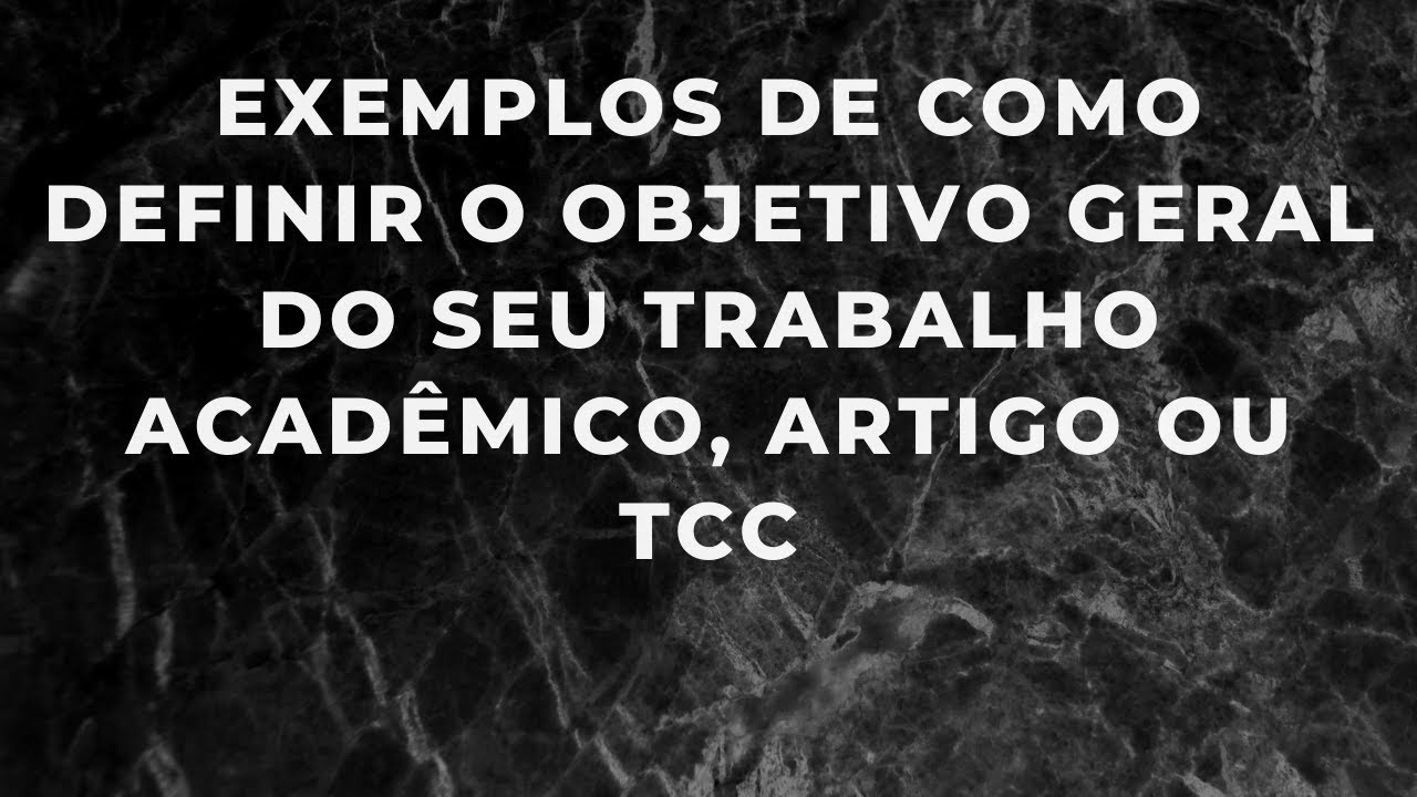 Como definir o objetivo geral do seu trabalho acadêmico/artigo científico /TCC - com exemplos