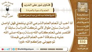 صورة أنا أحب أن أتعلم العلم الشرعي الذي ينفعني فهل أواصل الدراسة سنين طوال لأني..؟📔 الشيخ عبدالله الغديان