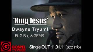 Dwayne Tryumf - 'King Jesus'  Ft G-Bag & GEMS [Audio] @DwayneTryumf @GospelCypher